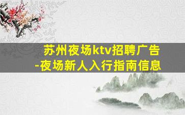 苏州夜场ktv招聘广告-夜场新人入行指南信息