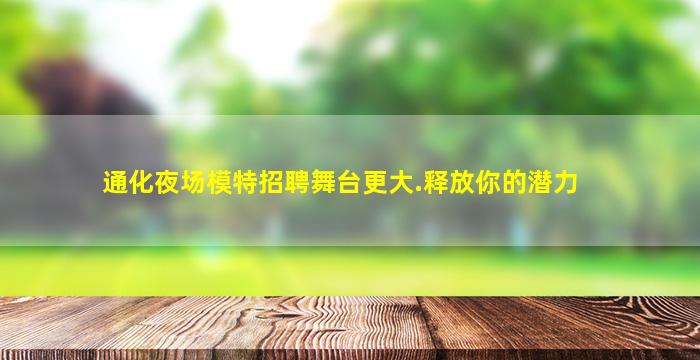 通化夜场模特招聘舞台更大.释放你的潜力